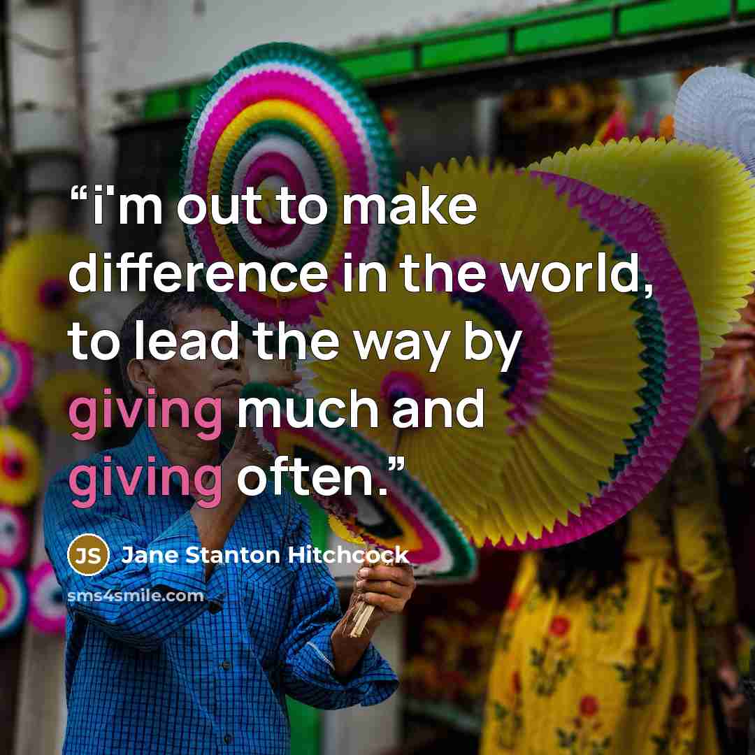 “i'm out to make difference in the world, to lead the way by giving much and giving often.” quote by Jane Stanton Hitchcock