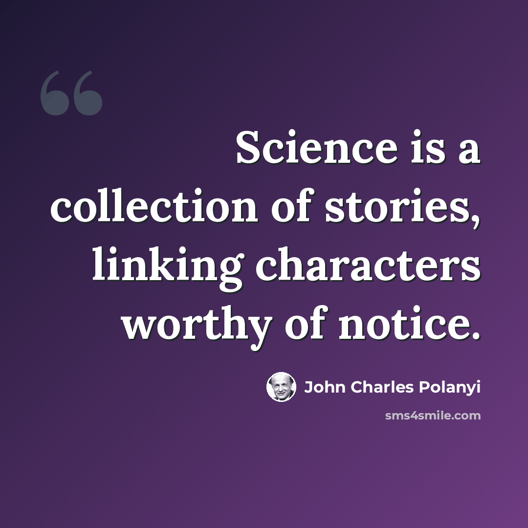 “Science is a collection of stories, linking characters worthy of notice.” quote by John Charles Polanyi