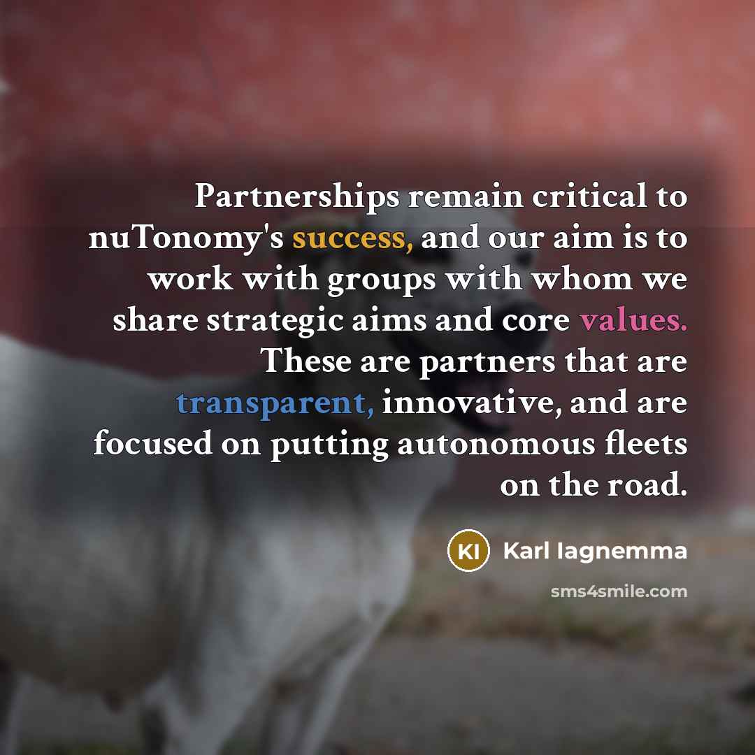 “Partnerships remain critical to nuTonomy's success, and our aim is to work with groups with whom we share strategic aims and core values. These are partners that are transparent, innovative, and are focused on putting autonomous fleets on the road.” quote by Karl Iagnemma