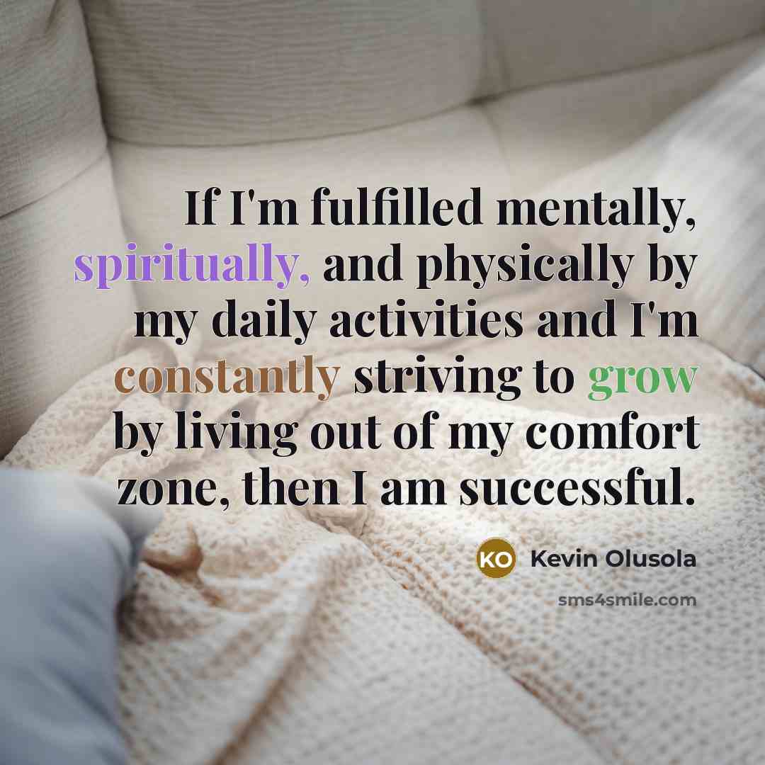 “If I'm fulfilled mentally, spiritually, and physically by my daily activities and I'm constantly striving to grow by living out of my comfort zone, then I am successful.” quote by Kevin Olusola