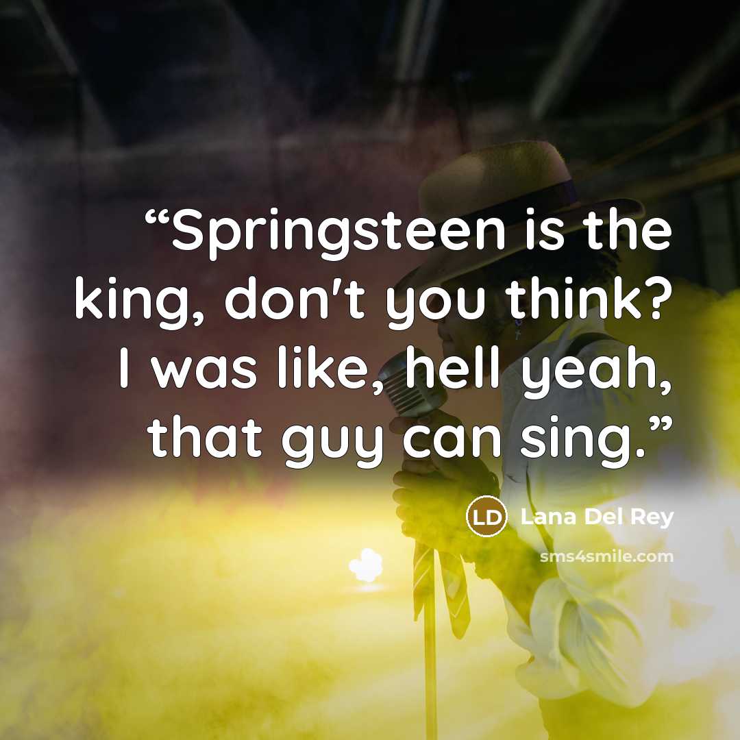 “Springsteen is the king, don't you think? I was like, hell yeah, that guy can sing.” quote by Lana Del Rey