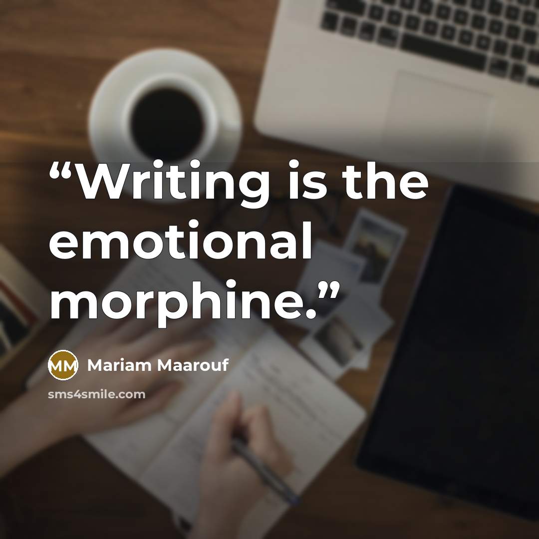 “Writing is the emotional morphine.” quote by Mariam Maarouf