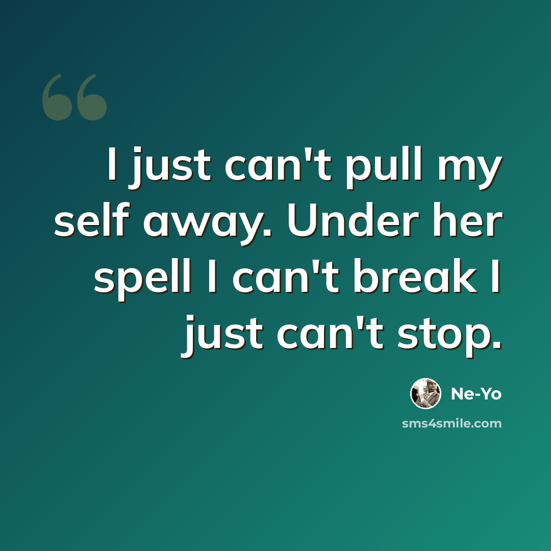 “I just can't pull my self away. Under her spell I can't break I just can't stop.” quote by Ne-yo