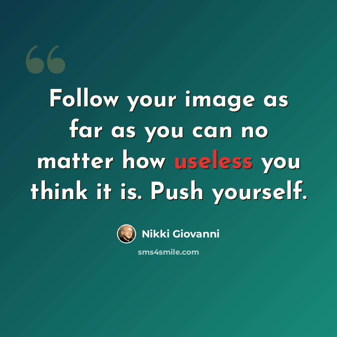 “Follow your image as far as you can no matter how useless you think it is. Push yourself.” quote by Nikki Giovanni