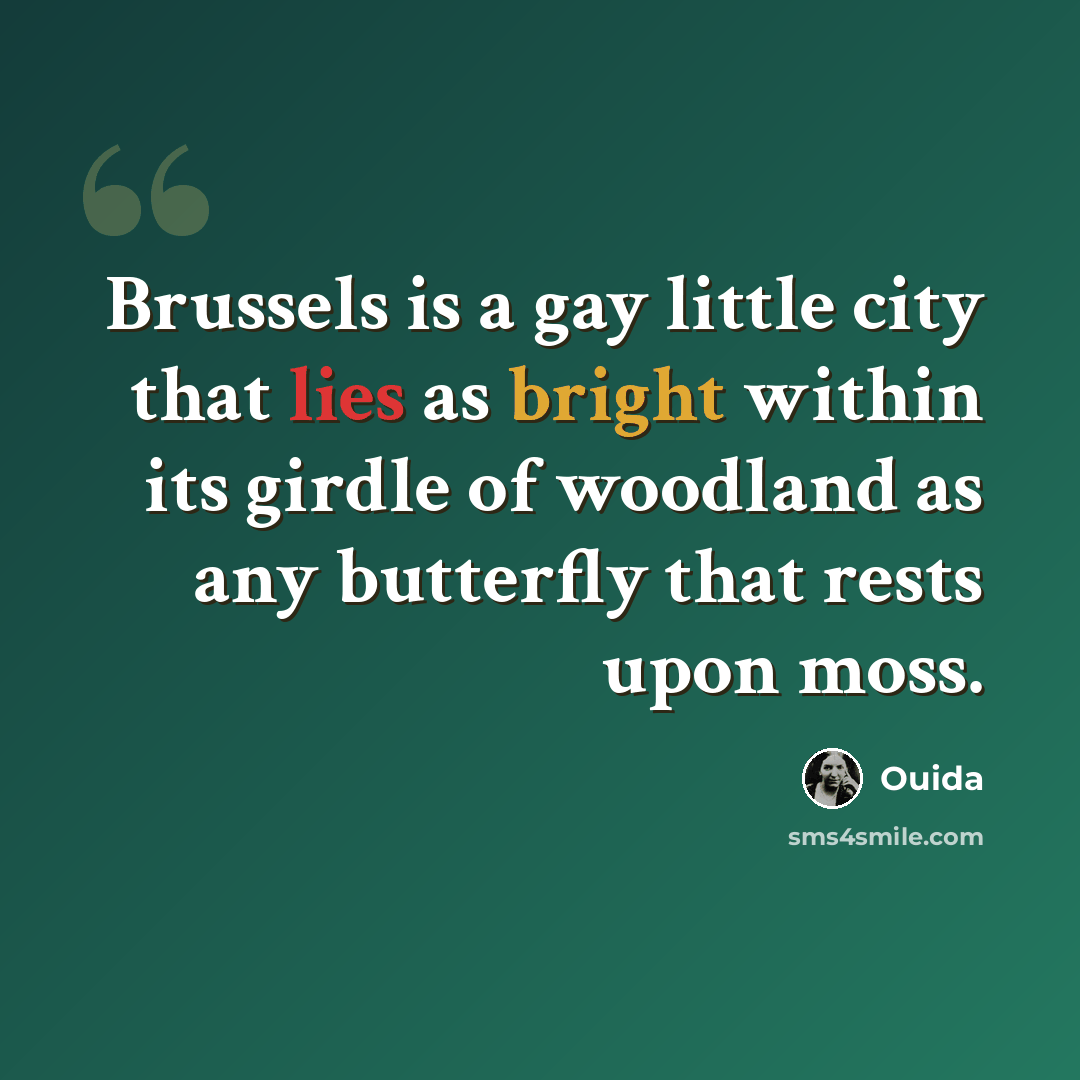 “Brussels is a gay little city that lies as bright within its girdle of woodland as any butterfly that rests upon moss.” quote by Ouida