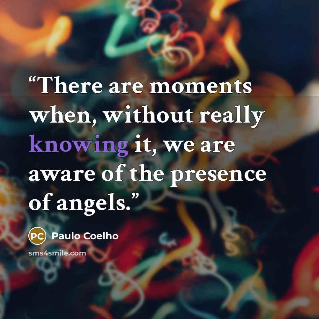 “There are moments when, without really knowing it, we are aware of the presence of angels.” quote by Paulo Coelho