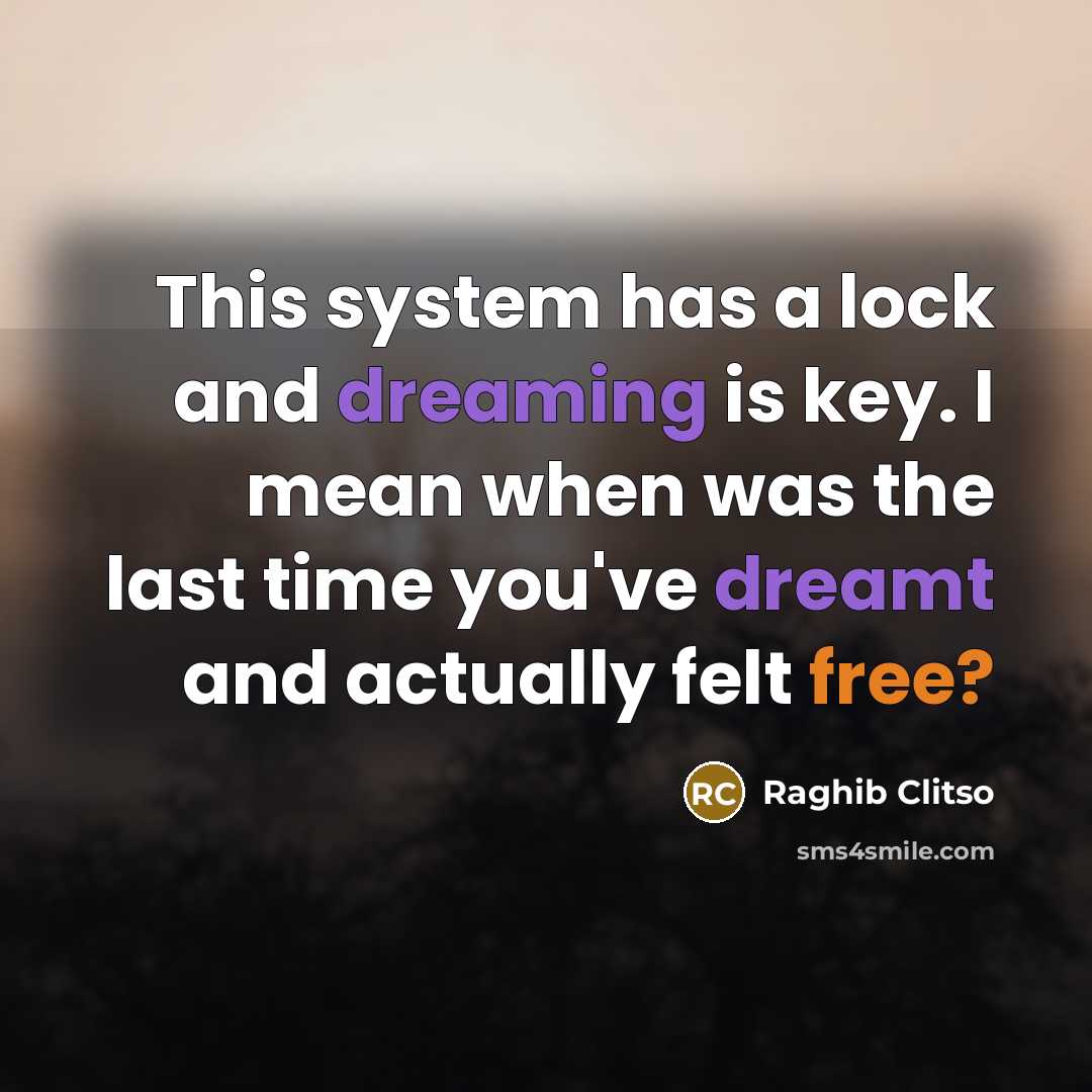 “This system has a lock and dreaming is key. I mean when was the last time you've dreamt and actually felt free?” quote by Raghib Clitso