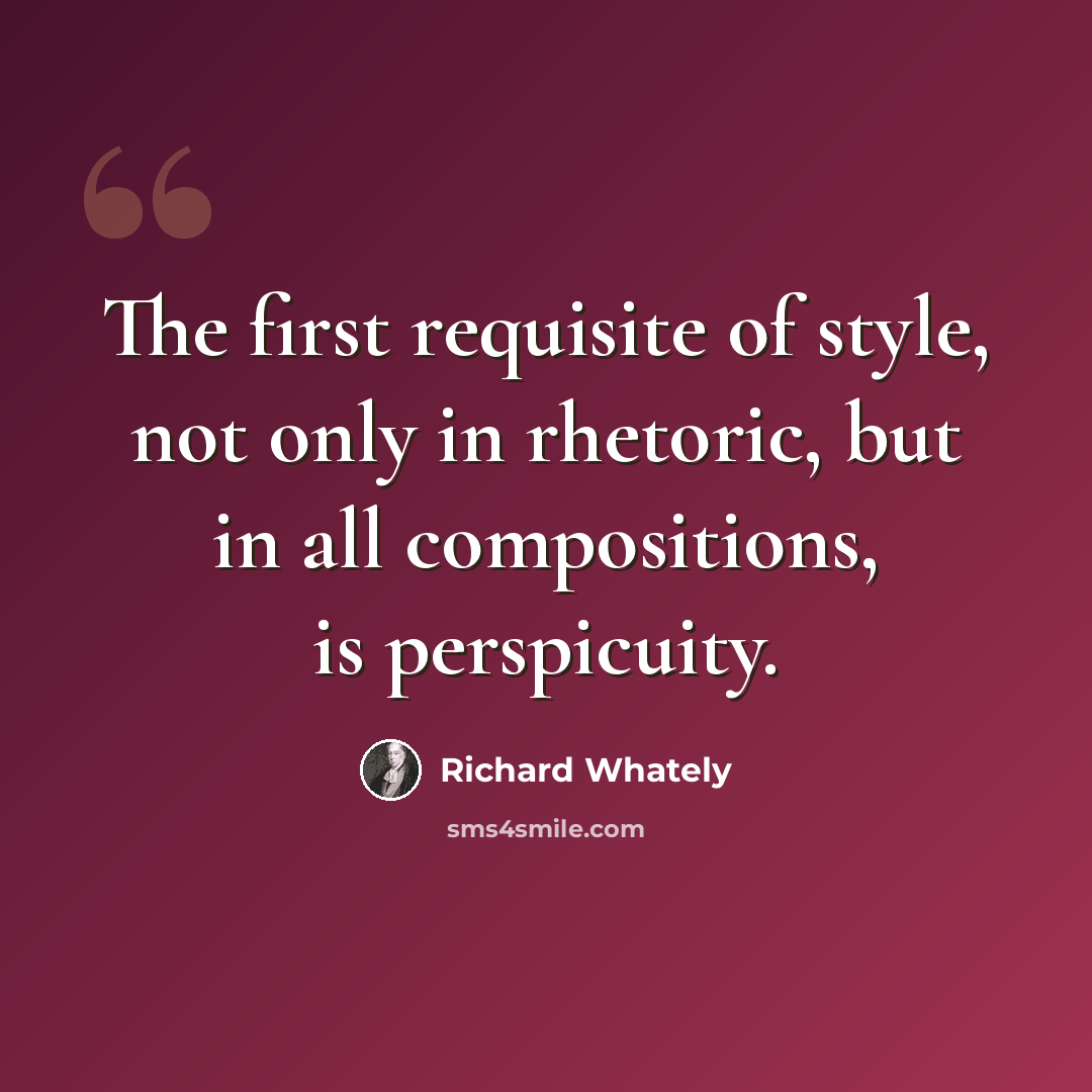 “The first requisite of style, not only in rhetoric, but in all compositions, is perspicuity.” quote by Richard Whately