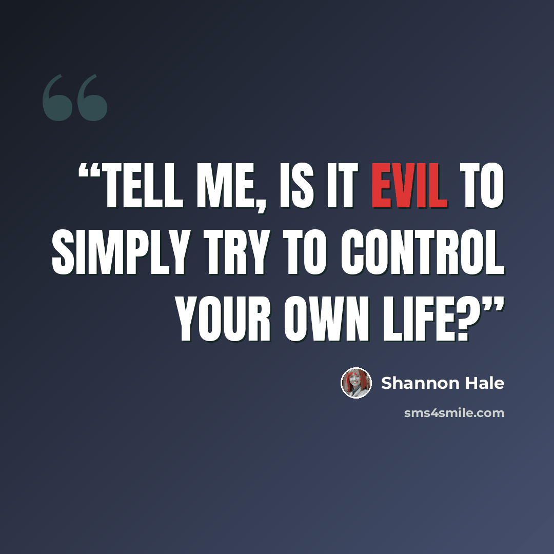 “Tell me, is it evil to simply try to control your own life?” quote by Shannon Hale