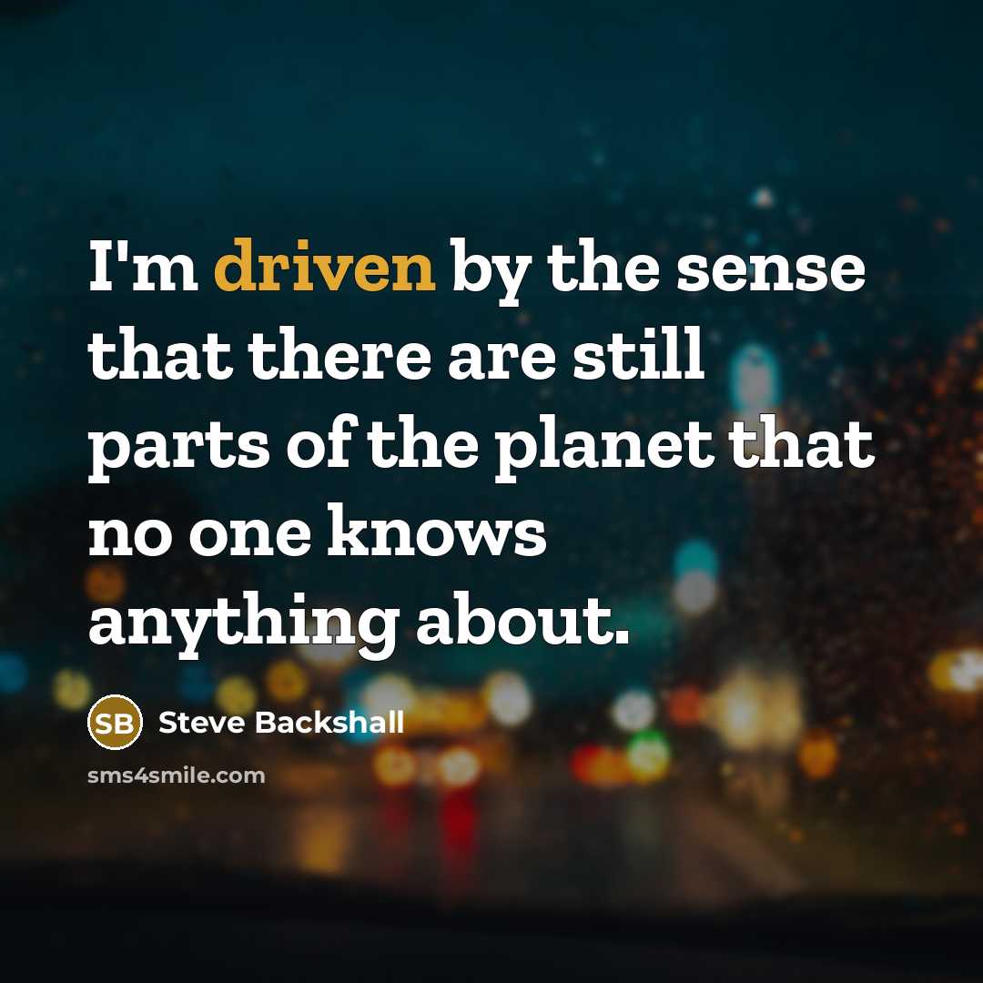 “I'm driven by the sense that there are still parts of the planet that no one knows anything about.” quote by Steve Backshall