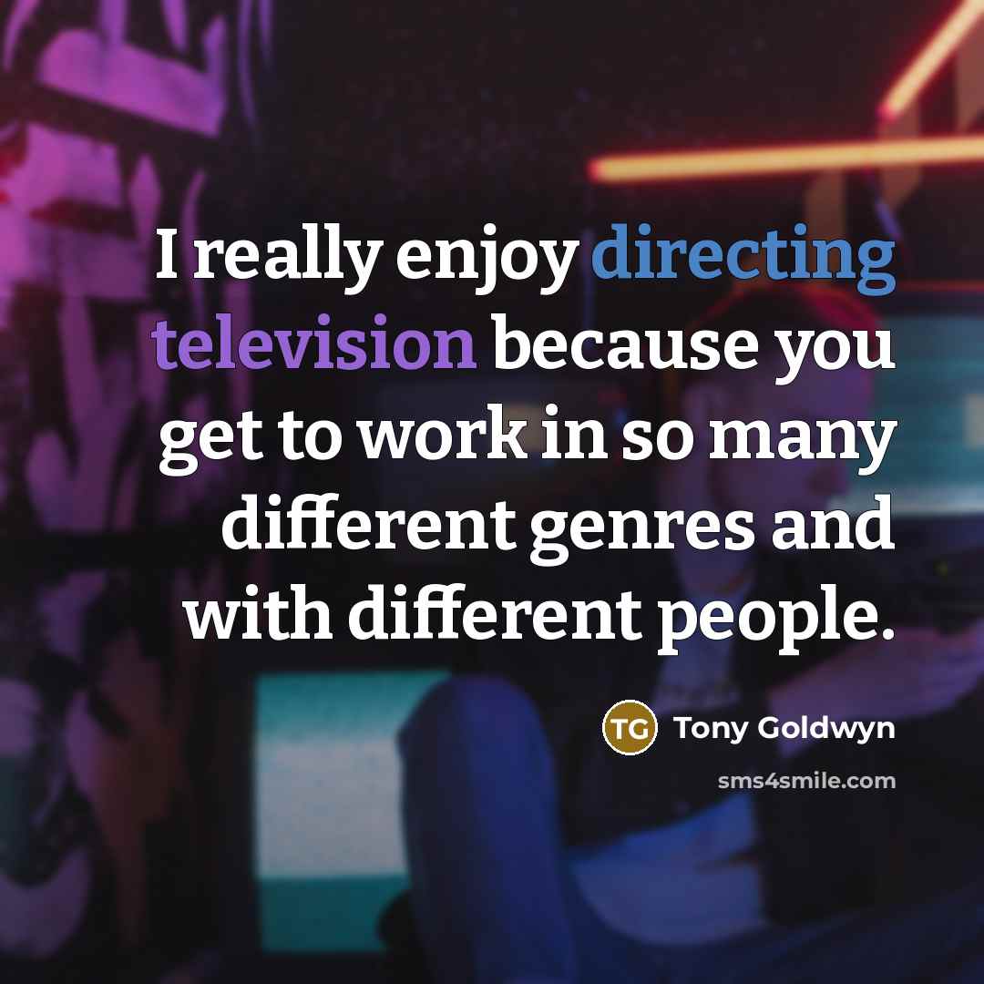 “I really enjoy directing television because you get to work in so many different genres and with different people.” quote by Tony Goldwyn