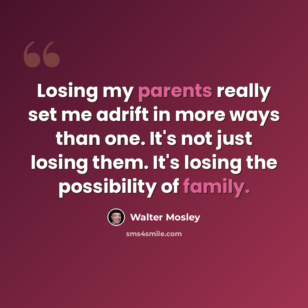 “Losing my parents really set me adrift in more ways than one. It's not just losing them. It's losing the possibility of family.” quote by Walter Mosley