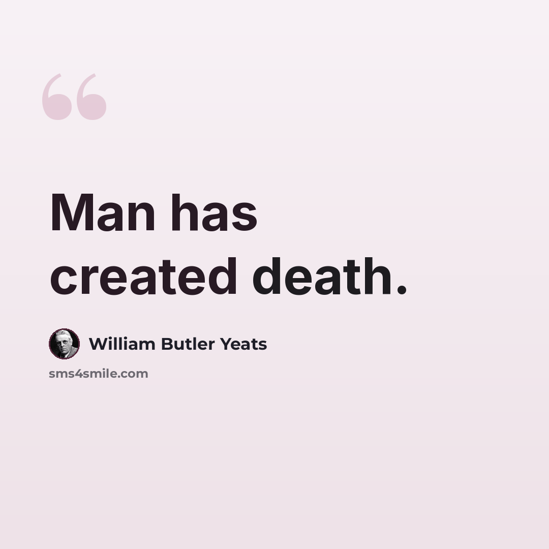 “Man has created death.” quote by William Butler Yeats