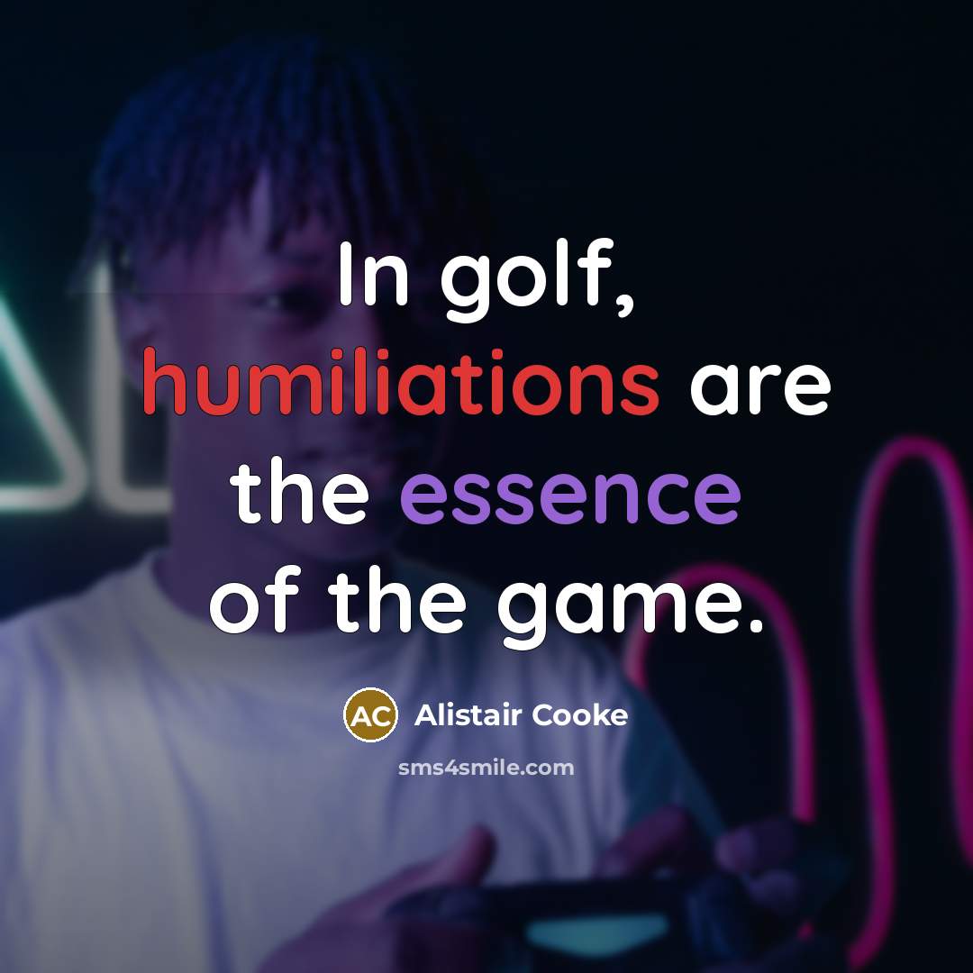 “In golf, humiliations are the essence of the game.” quote by Alistair Cooke