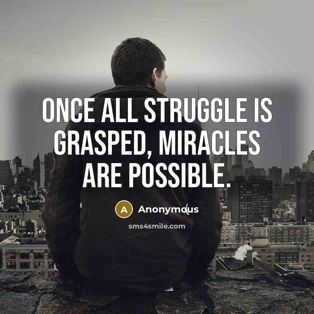 “Once all struggle is grasped, miracles are possible.” quote by Anonymous