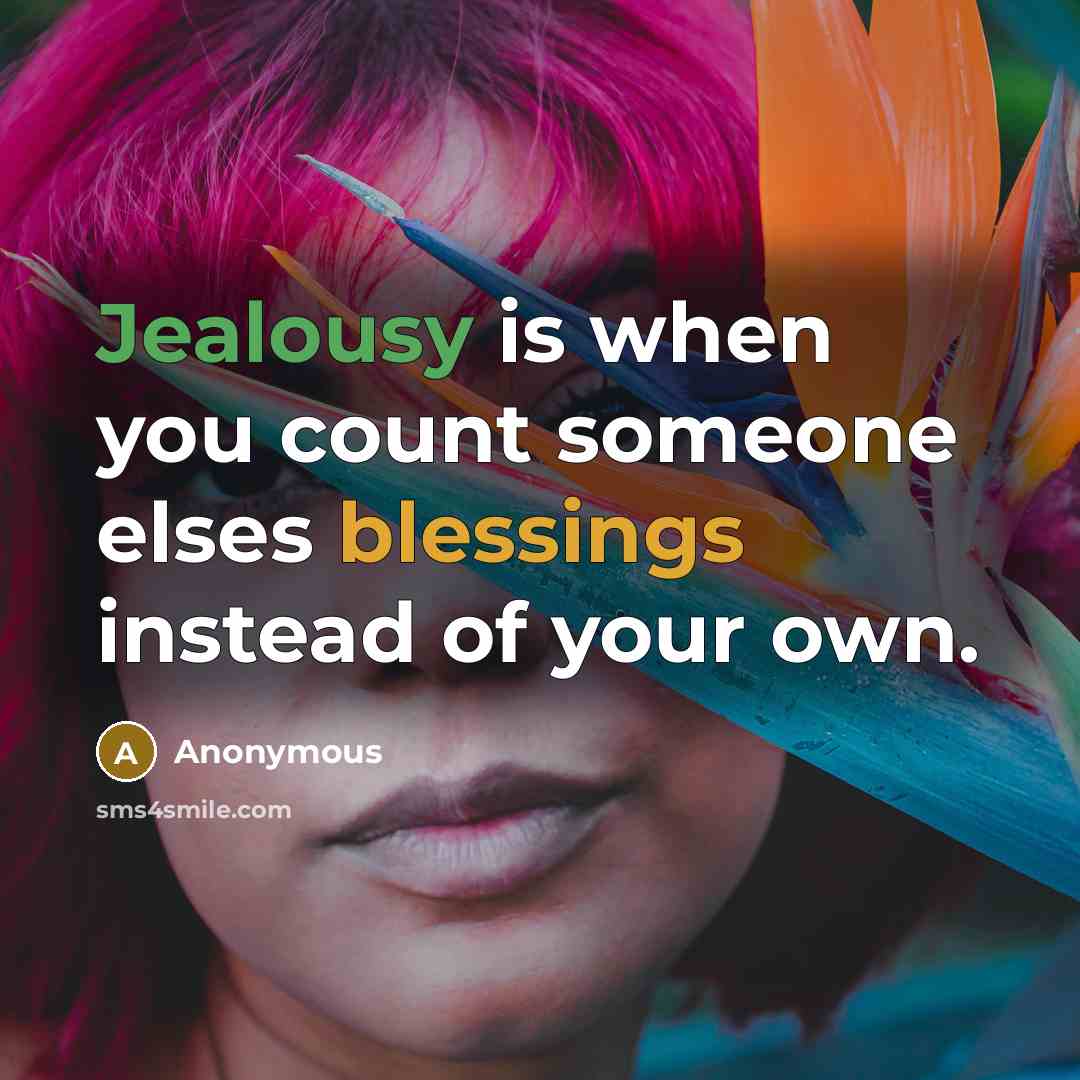 “Jealousy is when you count someone elses blessings instead of your own.” quote by Anonymous