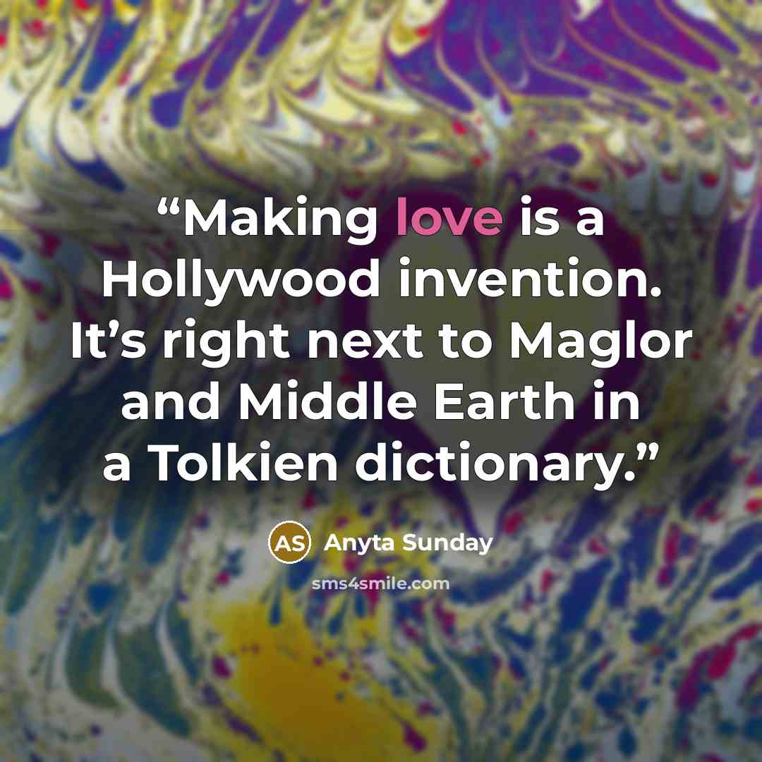 “Making love is a Hollywood invention. It’s right next to Maglor and Middle Earth in a Tolkien dictionary.” quote by Anyta Sunday