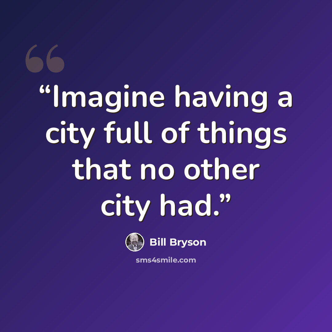 “Imagine having a city full of things that no other city had.” quote by Bill Bryson