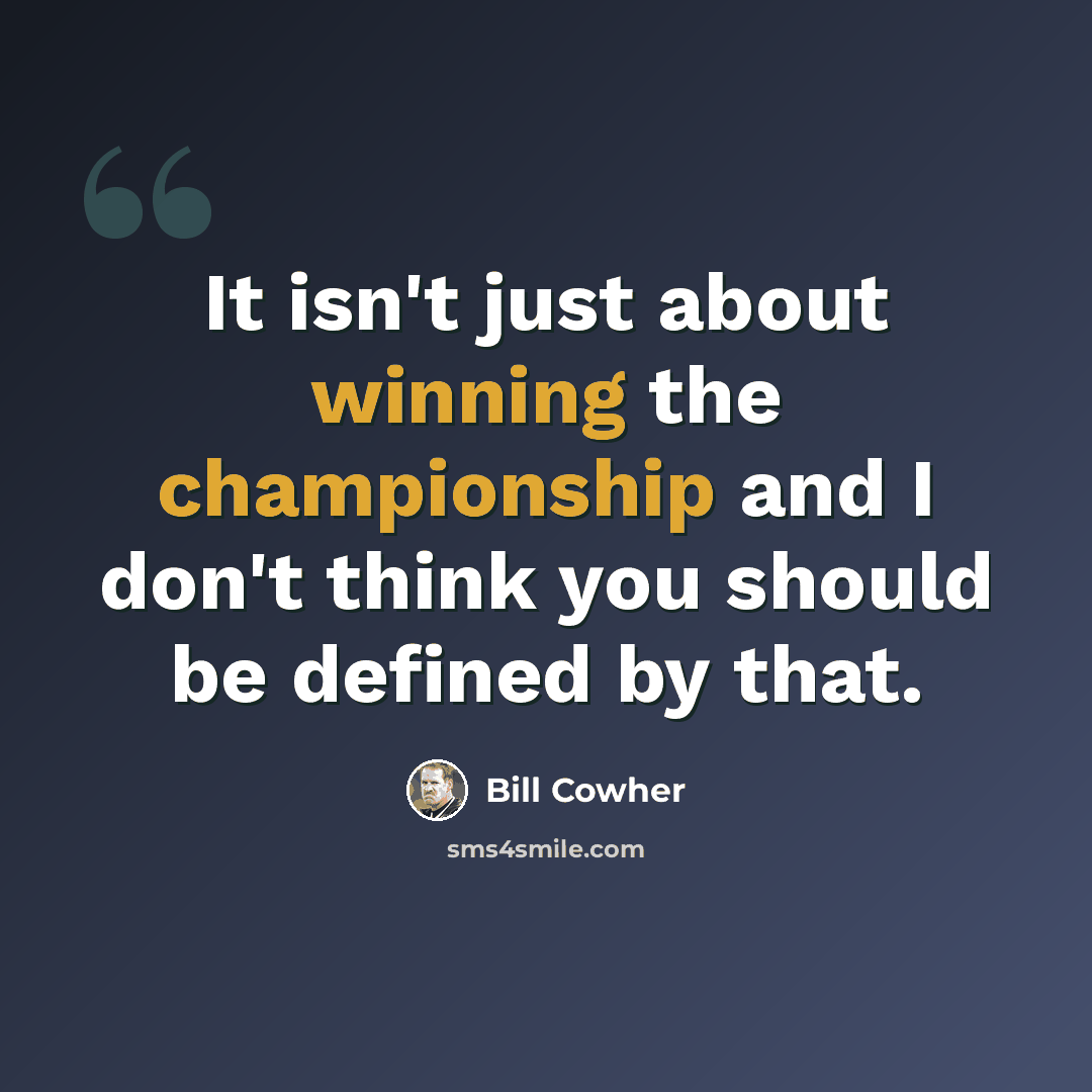 “It isn't just about winning the championship and I don't think you should be defined by that.” quote by Bill Cowher