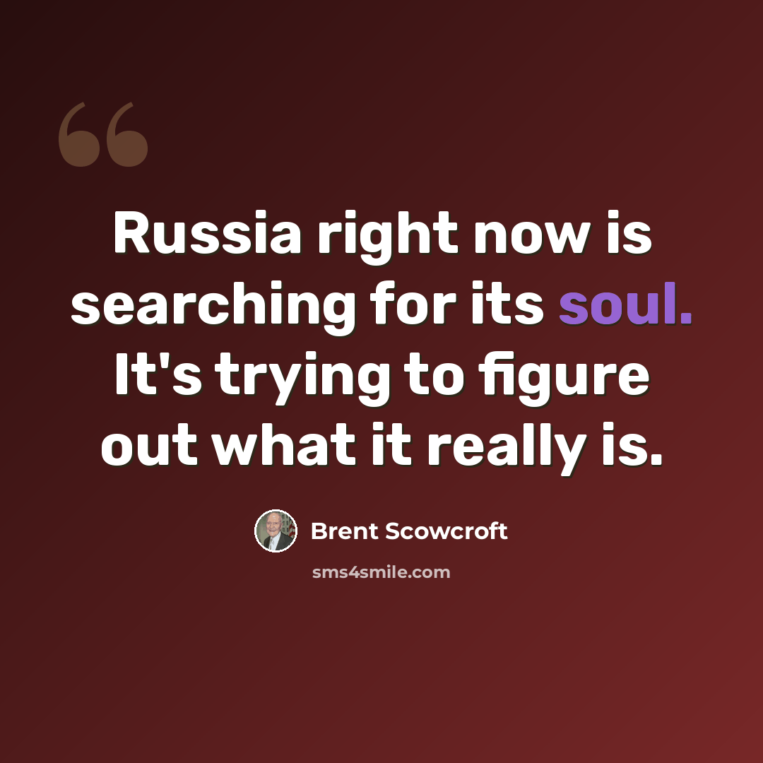 “Russia right now is searching for its soul. It's trying to figure out what it really is.” quote by Brent Scowcroft
