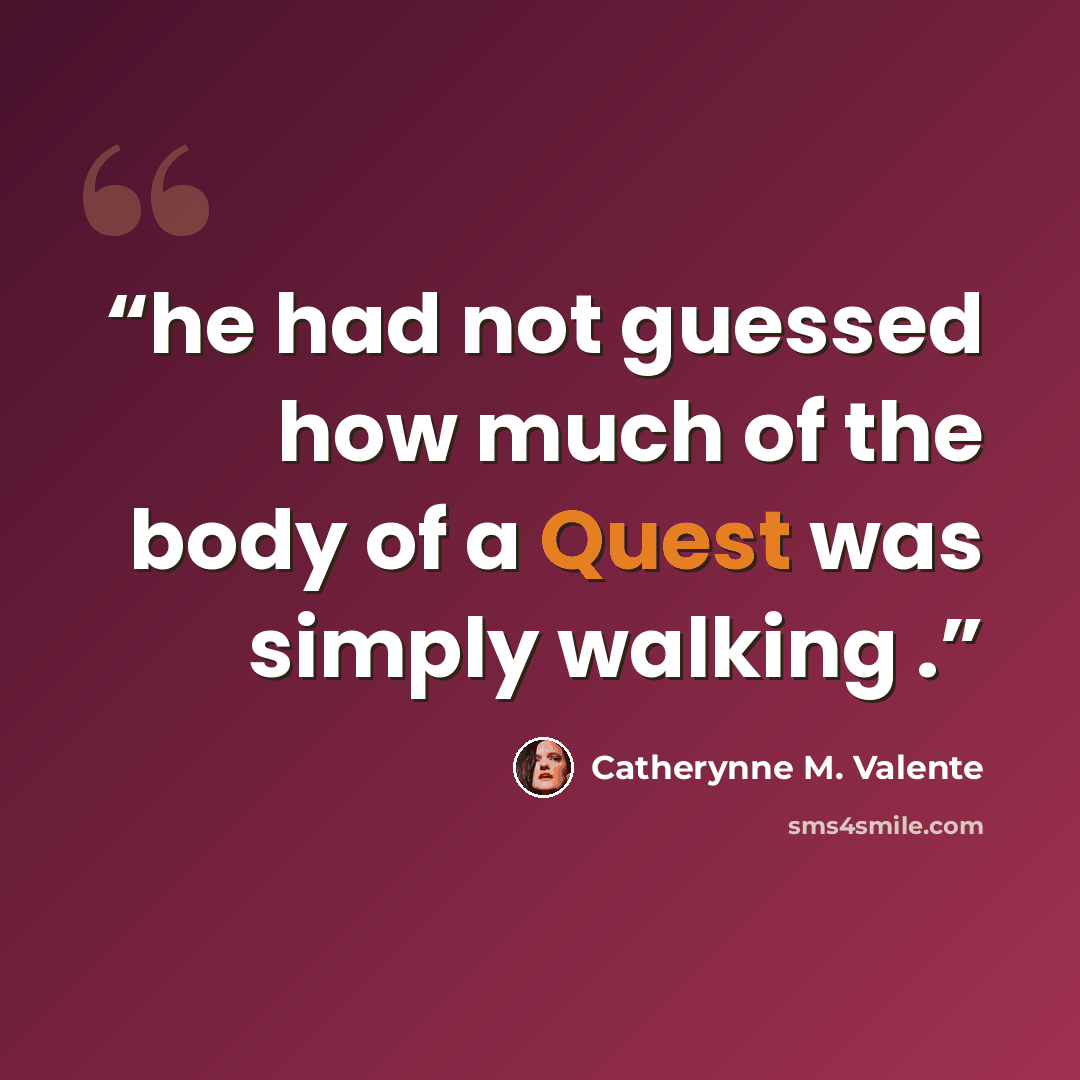 “he had not guessed how much of the body of a Quest was simply walking .” quote by Catherynne M. Valente
