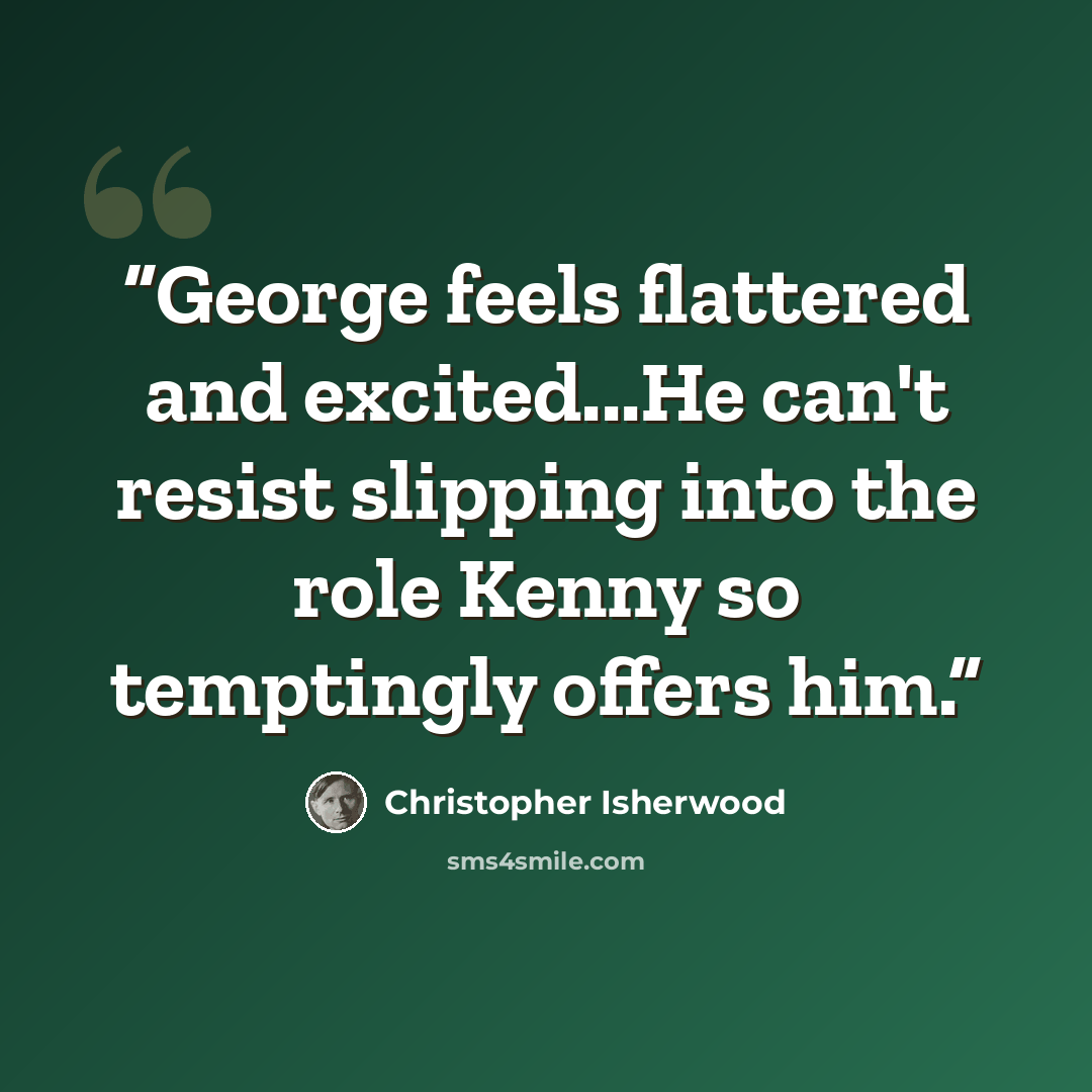 “George feels flattered and excited...He can't resist slipping into the role Kenny so temptingly offers him.” quote by Christopher Isherwood