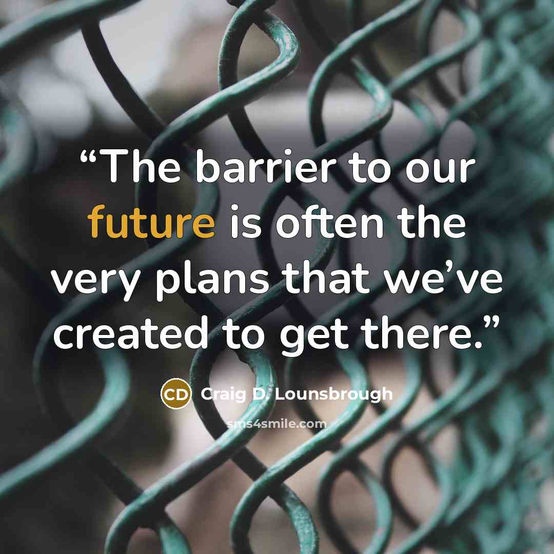 “The barrier to our future is often the very plans that we’ve created to get there.” quote by Craig D. Lounsbrough