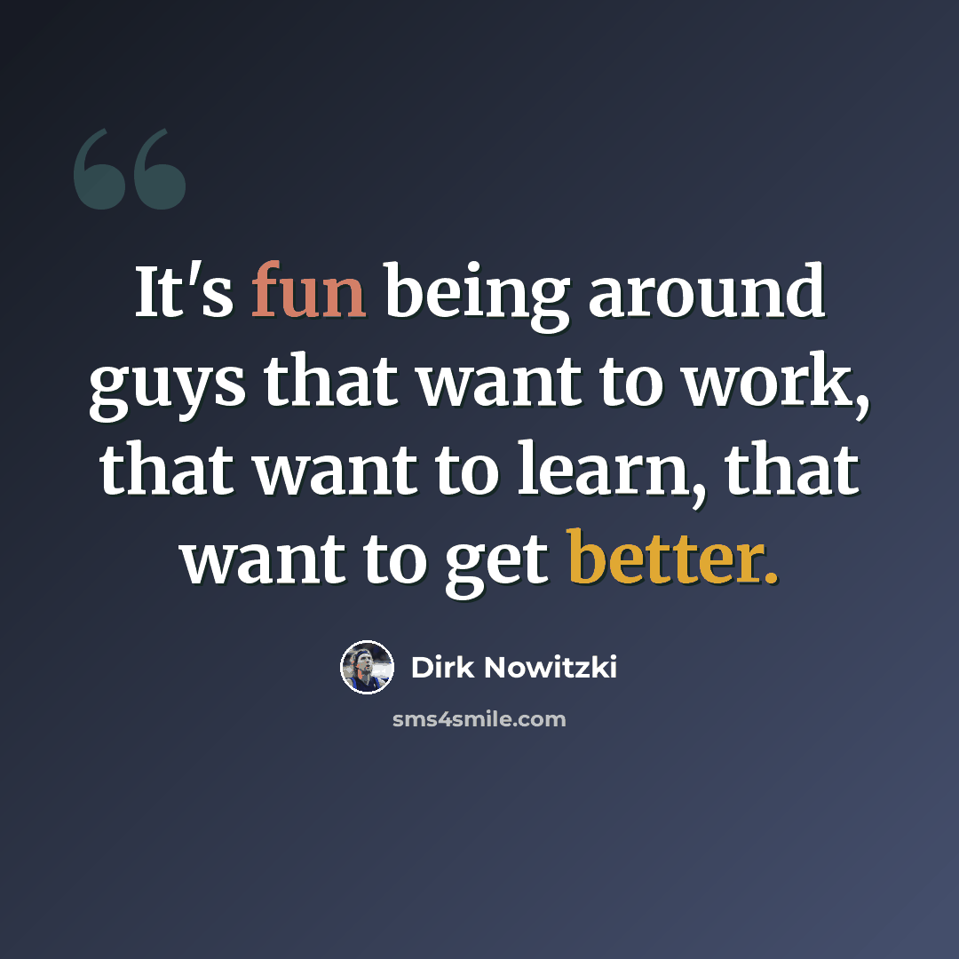 “It's fun being around guys that want to work, that want to learn, that want to get better.” quote by Dirk Nowitzki