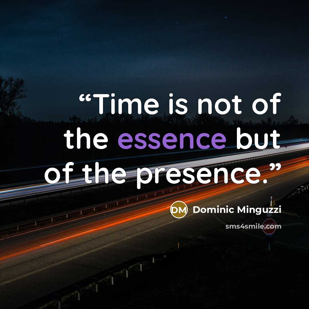 “Time is not of the essence but of the presence.” quote by Dominic Minguzzi