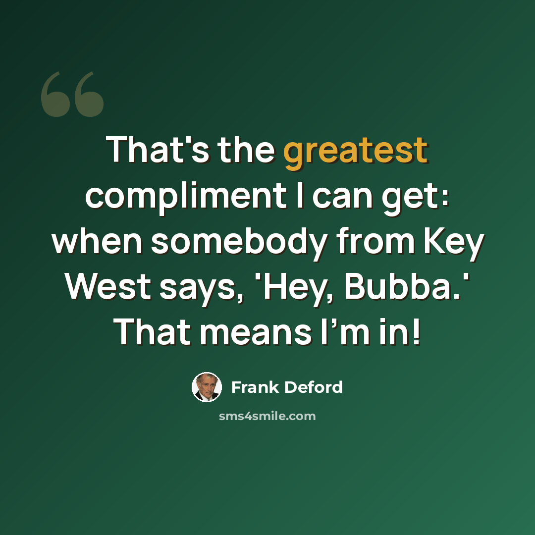 “That's the greatest compliment I can get: when somebody from Key West says, 'Hey, Bubba.' That means I'm in!” quote by Frank Deford