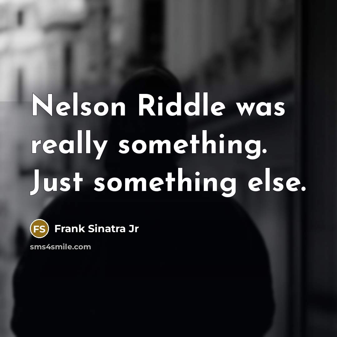 “Nelson Riddle was really something. Just something else.” quote by Frank Sinatra Jr
