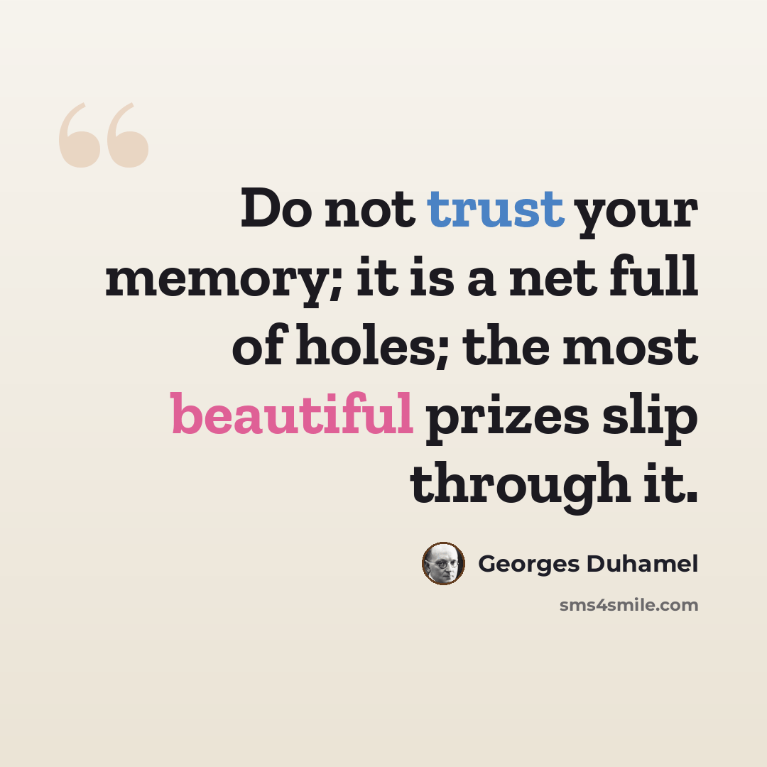 “Do not trust your memory; it is a net full of holes; the most beautiful prizes slip through it.” quote by Georges Duhamel