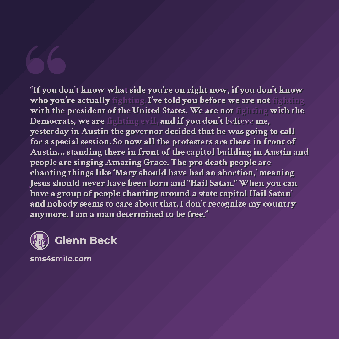 “If you don’t know what side you’re on right now, if you don’t know who you’re actually fighting. I’ve told you before we are not fighting with the president of the United States. We are not fighting with the Democrats, we are fighting evil, and if you don’t believe me, yesterday in Austin the…” quote by Glenn Beck