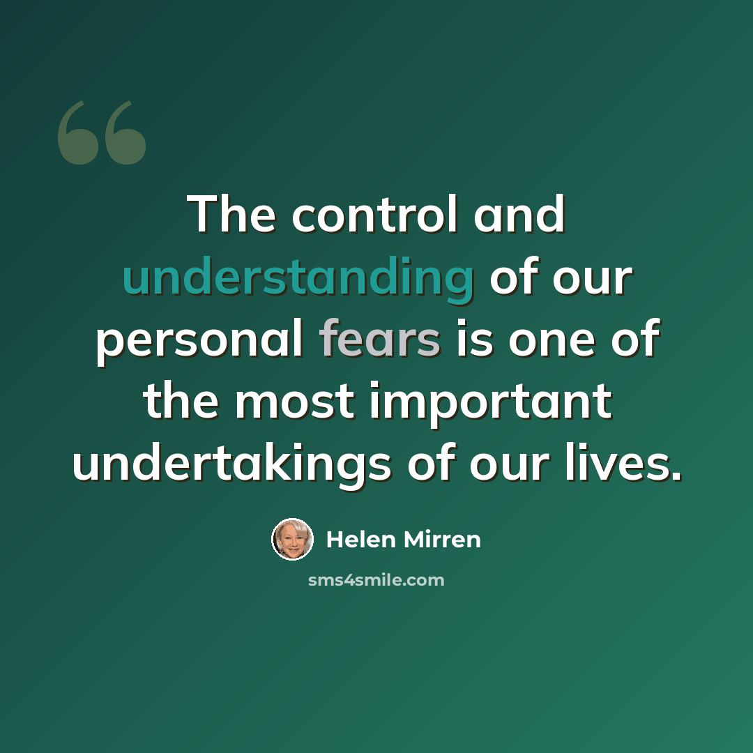 “The control and understanding of our personal fears is one of the most important undertakings of our lives.” quote by Helen Mirren