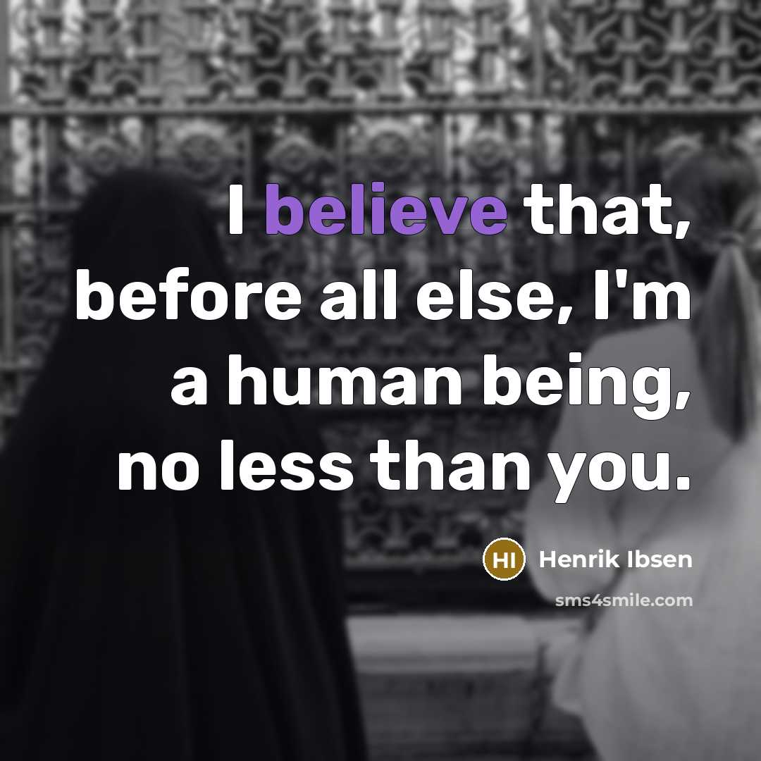 “I believe that, before all else, I'm a human being, no less than you.” quote by Henrik Ibsen