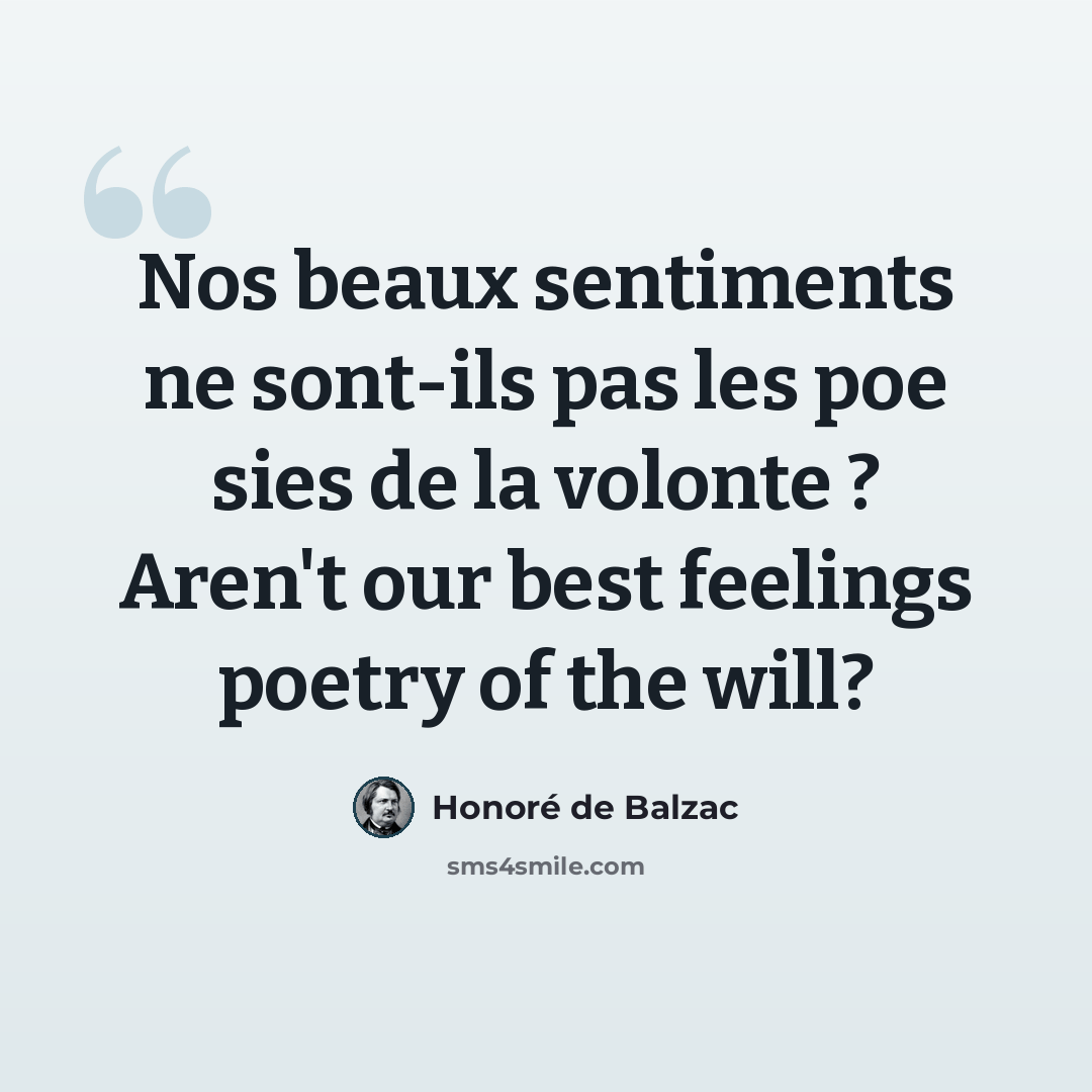 “Nos beaux sentiments ne sont-ils pas les poe sies de la volonte ? Aren't our best feelings poetry of the will?” quote by Honore de Balzac