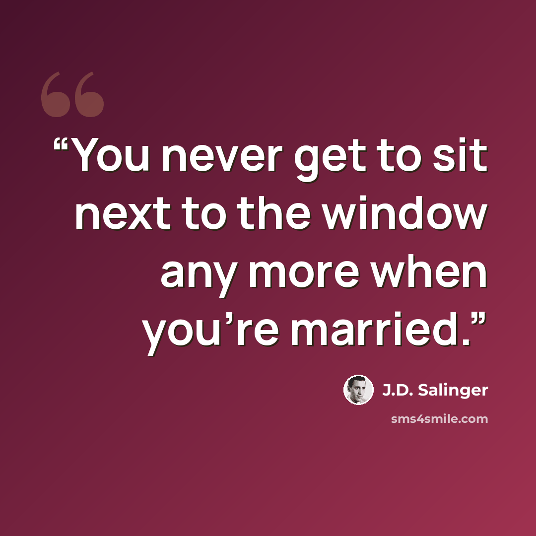 “You never get to sit next to the window any more when you're married.” quote by J.D. Salinger