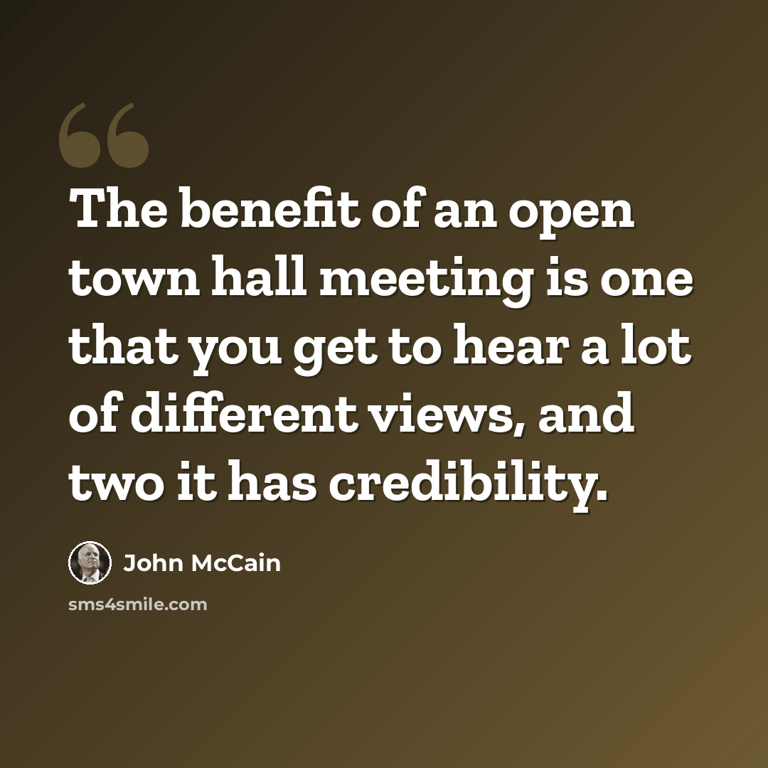 “The benefit of an open town hall meeting is one that you get to hear a lot of different views, and two it has credibility.” quote by John McCain