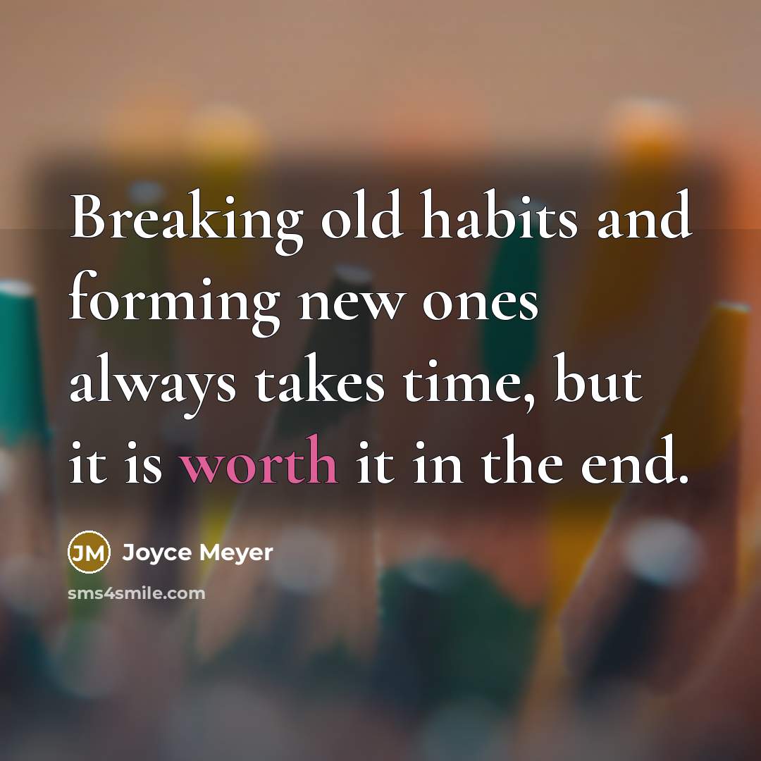 “Breaking old habits and forming new ones always takes time, but it is worth it in the end.” quote by Joyce Meyer