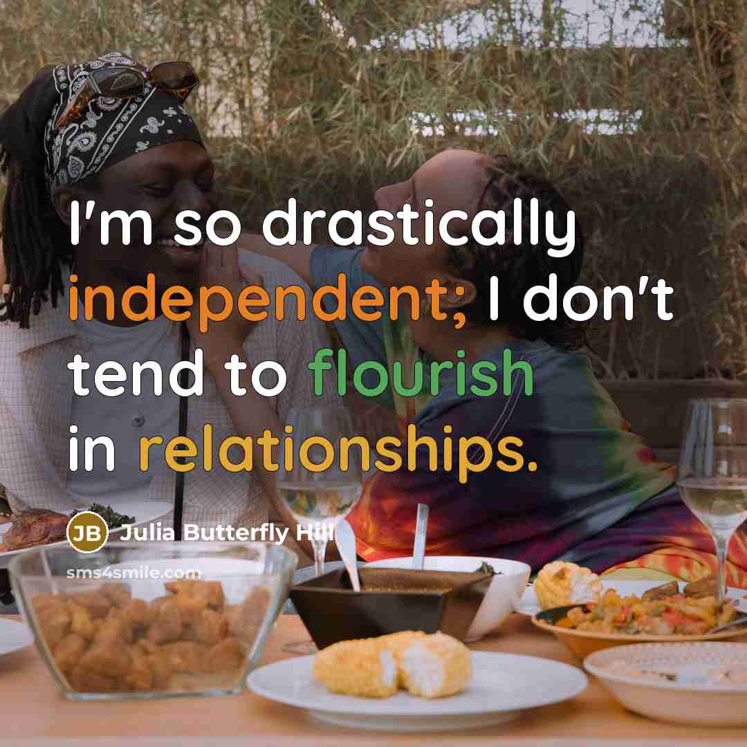 “I'm so drastically independent; I don't tend to flourish in relationships.” quote by Julia Butterfly Hill