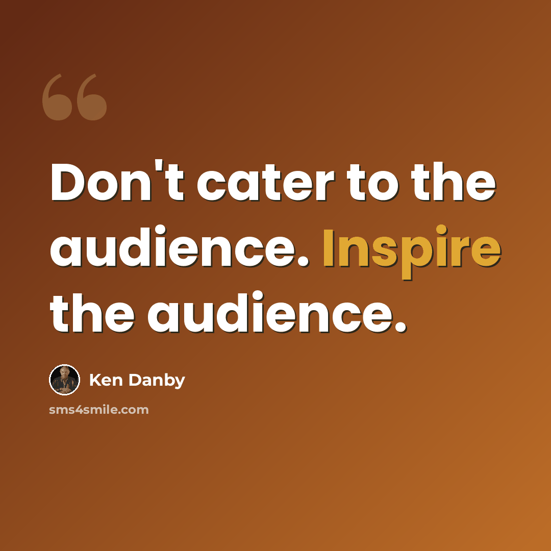 “Don't cater to the audience. Inspire the audience.” quote by Ken Danby