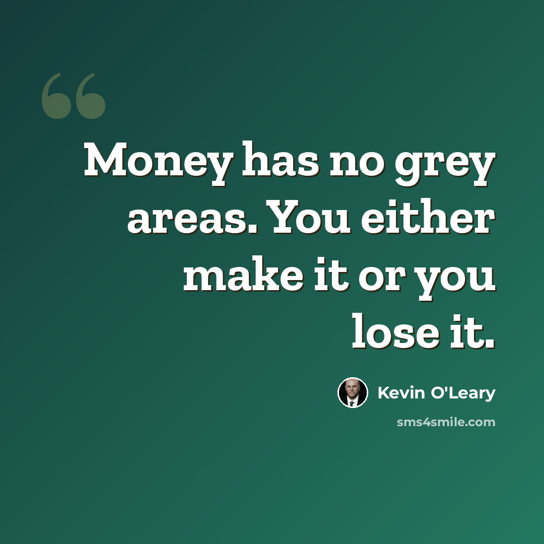 “Money has no grey areas. You either make it or you lose it.” quote by Kevin O'Leary
