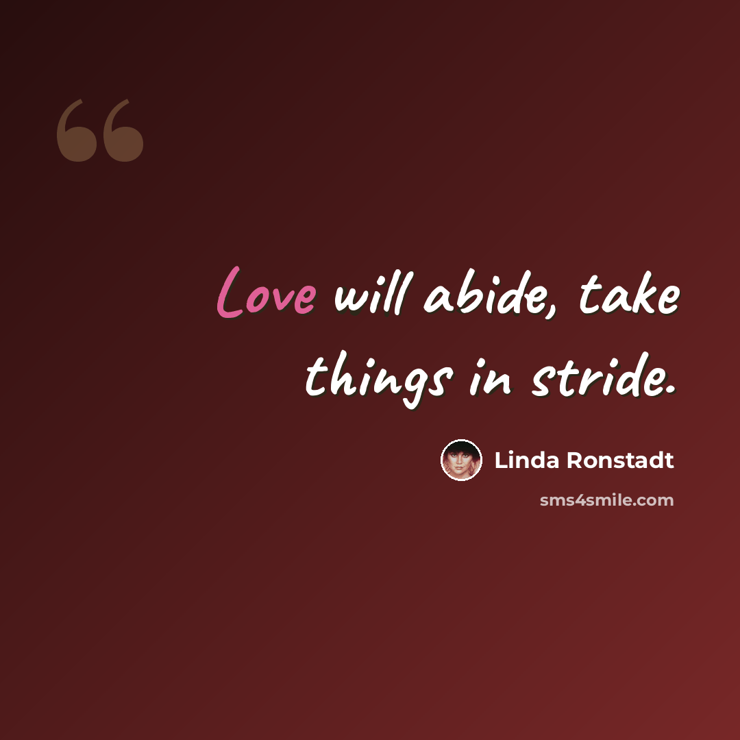 “Love will abide, take things in stride.” quote by Linda Ronstadt