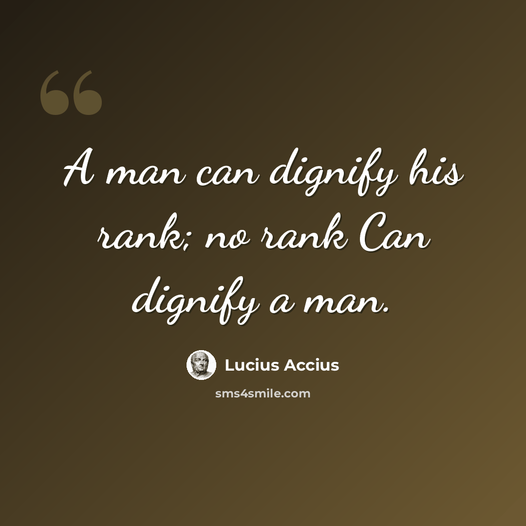 “A man can dignify his rank; no rank Can dignify a man.” quote by Lucius Accius