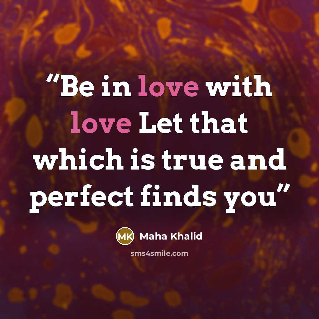 “Be in love with love Let that which is true and perfect finds you” quote by Maha Khalid