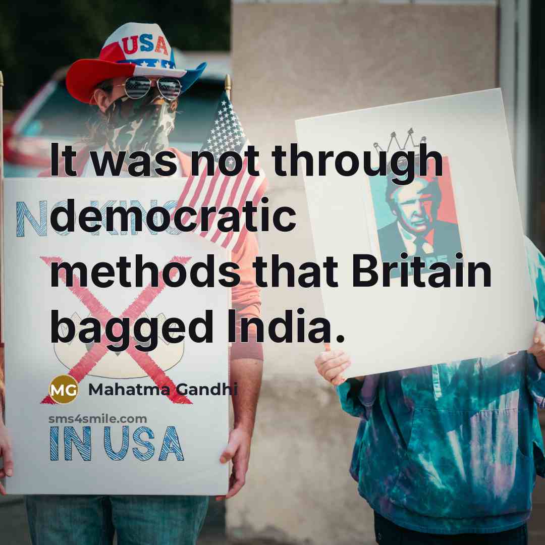 “It was not through democratic methods that Britain bagged India.” quote by Mahatma Gandhi