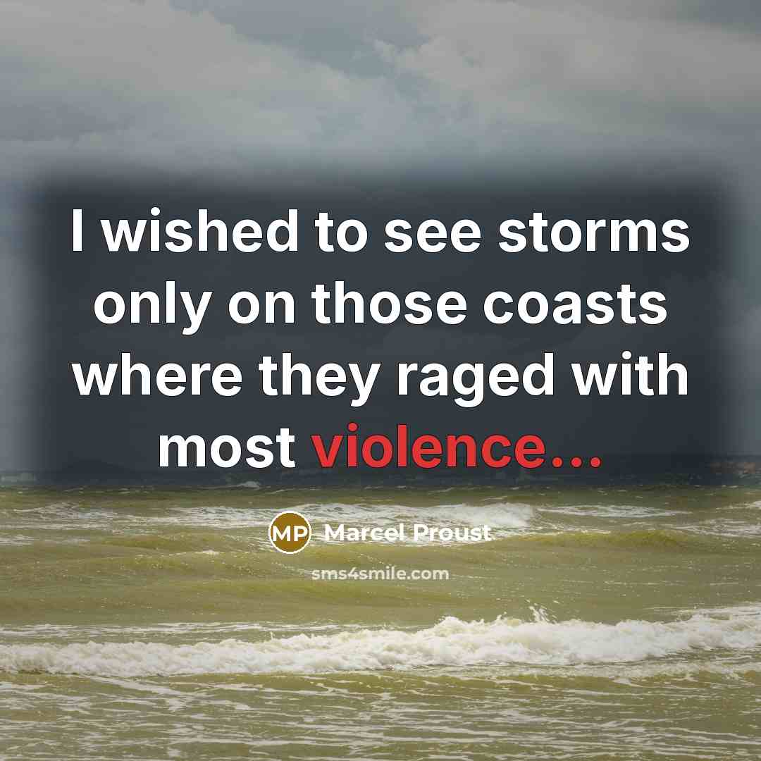 “I wished to see storms only on those coasts where they raged with most violence...” quote by Marcel Proust