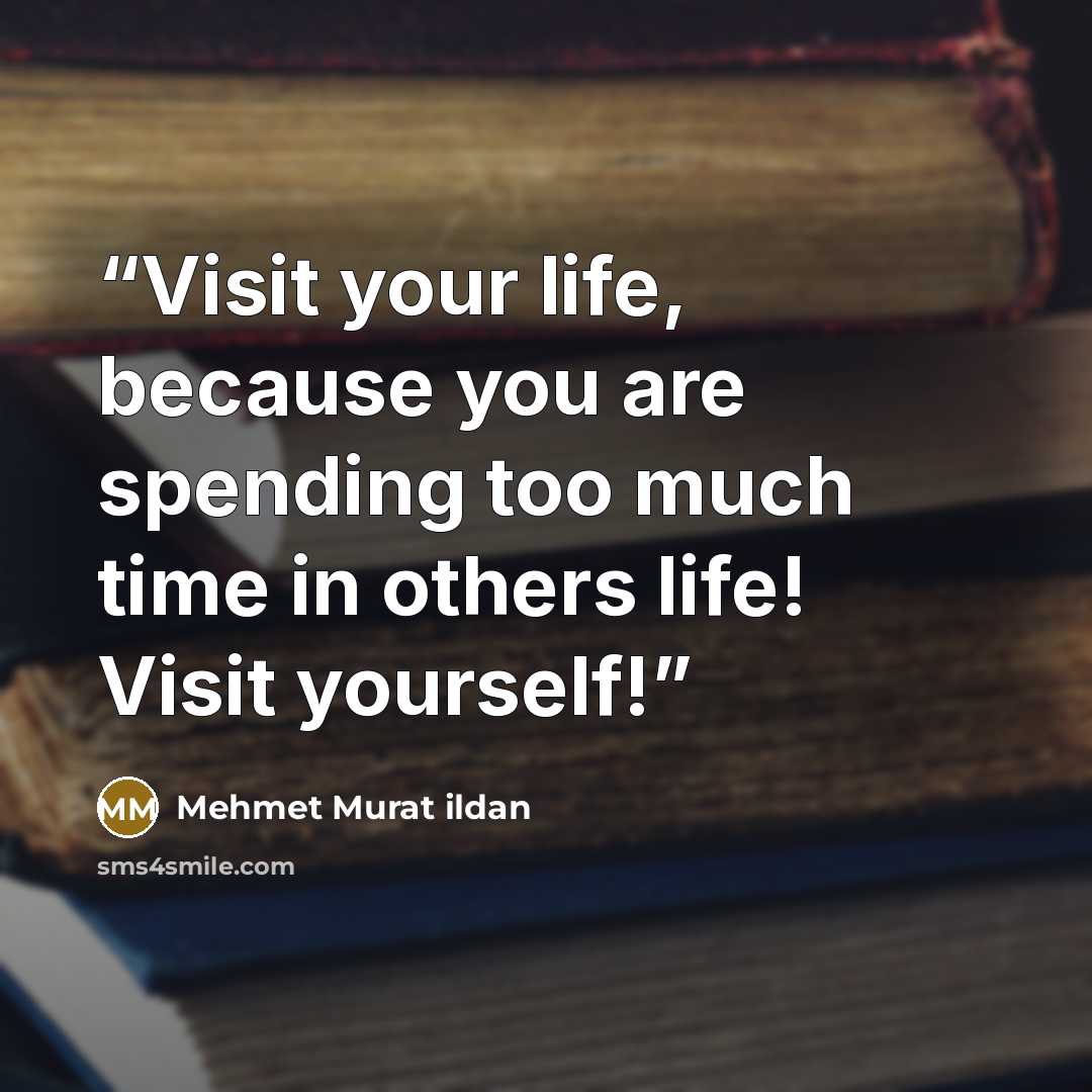 “Visit your life, because you are spending too much time in others life! Visit yourself!” quote by Mehmet Murat ildan
