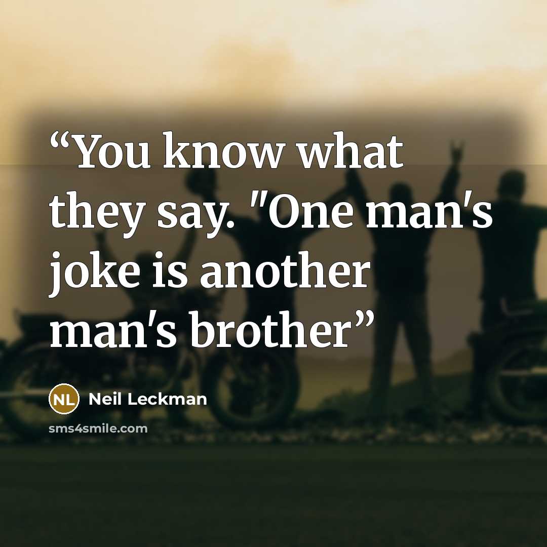 “You know what they say. "One man's joke is another man's brother” quote by Neil Leckman