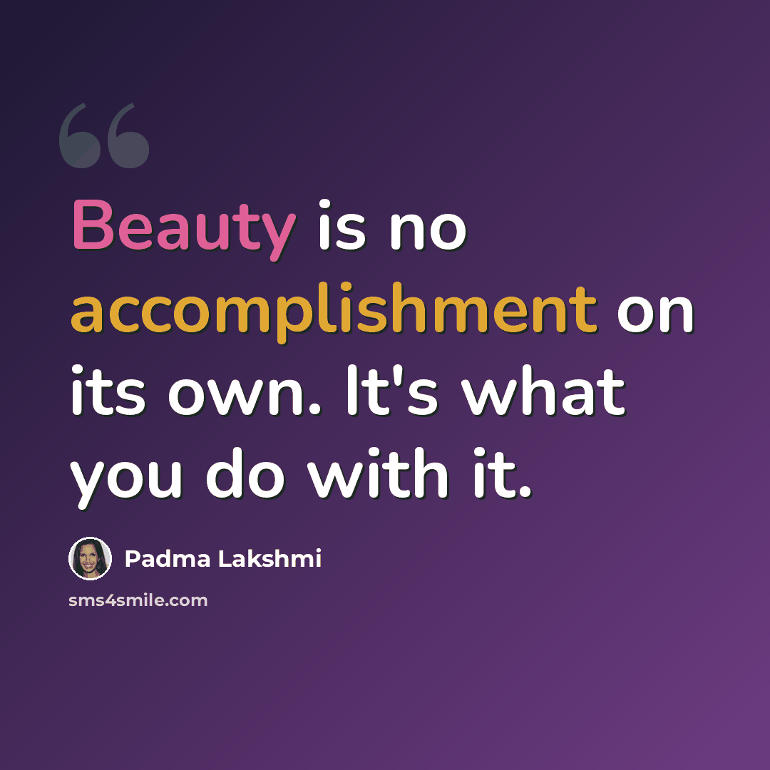 “Beauty is no accomplishment on its own. It's what you do with it.” quote by Padma Lakshmi